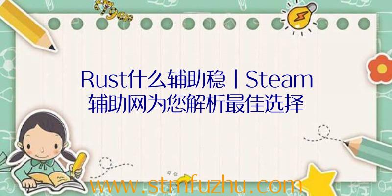 Rust什么辅助稳|Steam辅助网为您解析最佳选择